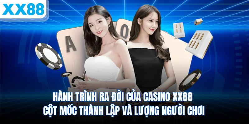 hanh-trinh-ra-doi-cua-casino-xx88-cot-moc-thanh-lap-va-luong-nguoi-choi